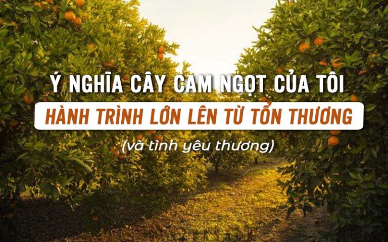 Ý nghĩa Cây cam ngọt của tôi – Hành trình lớn lên từ tổn thương và tình yêu thương
